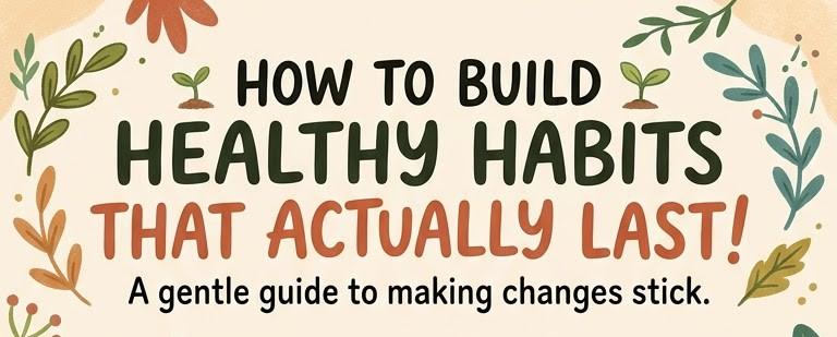 How to Build Healthy Habits That Actually Last
