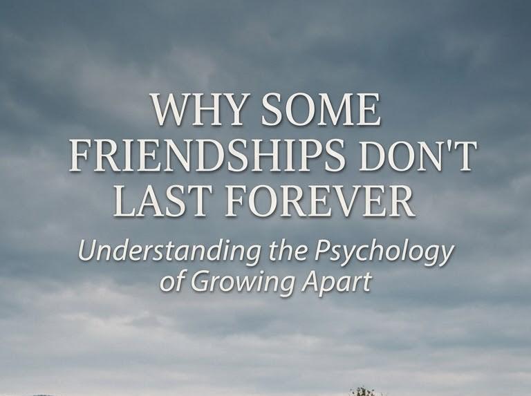 Why Some Friendships Don't Last Forever: Understanding the Psychology of Growing Apart
